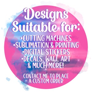May include: A pink and blue watercolour design with white text that reads "Designs Suitable for: CUTTING MACHINES, SUBLIMATION & PRINTING, DIGITAL STICKERS, DECALS, WALL ART & MUCH MORE! CONTACT ME TO PLACE A CUSTOM ORDER."