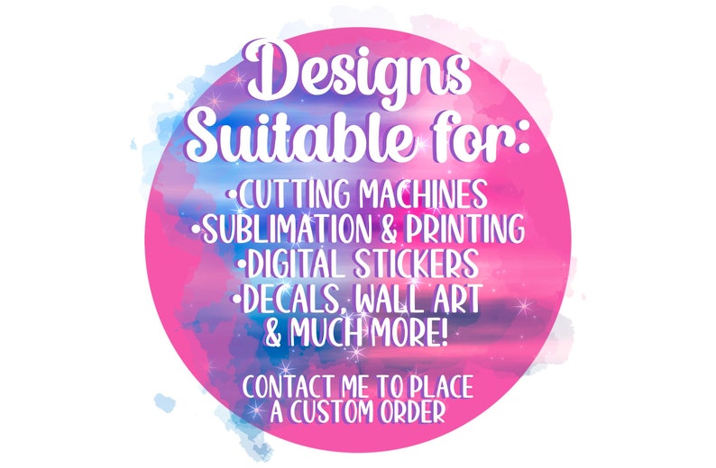May include: A pink and blue watercolor circle with the text "Designs Suitable for:" and a list of uses for the designs, including cutting machines, sublimation and printing, digital stickers, decals, wall art, and much more. The text "Contact me to place a custom order" is also included.