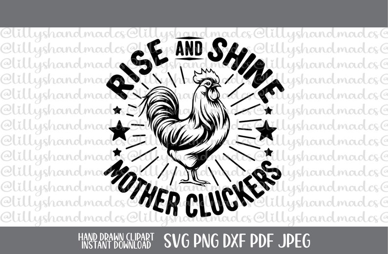 May include: Black and white graphic design featuring a rooster with the text "Rise and Shine Mother Cluckers".