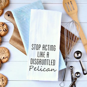 Stop Acting Like A  Disgruntled Pelican Kitchen Towel Flour Sack Towel, Moira Rose Quote Hostess Gift Gift For Her Home Décor Birthday Gift