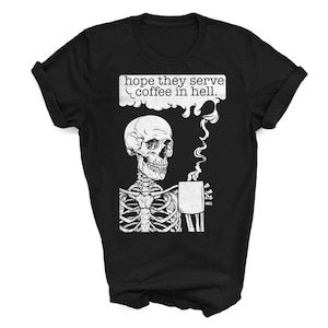 Hope They Serve Coffee in Hell Unisex T-shirt Comfortable Soft Screenprinted Funny Sarcastic Macabre Dark Humor Short Sleeve Shirt