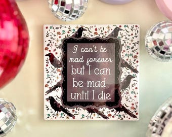 I Can't Be Mad Forever But I Can Be Mad Until I Die Ceramic Coaster
