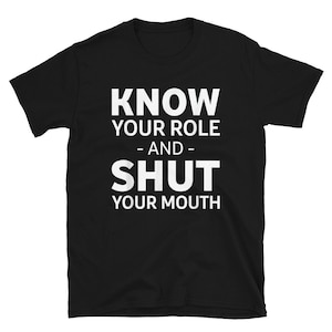 Know your role and shut your mouth Unisex T-Shirt Funny saying Gift ideas