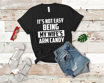 It&#39;s not easy being my wife&#39;s arm candy Shirt,Funny Quote Saying T-Shirt, candy charms, edibles candy, arm cuff, freeze dried candy shirt