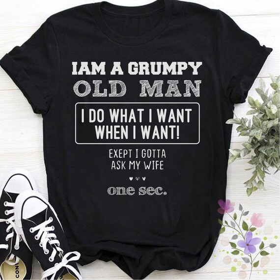 I Am A Grumpy Old Man I Do What I Want When I Want Shirt I Am A Grumpy Old Man I Do What I Want When I Want Shirt