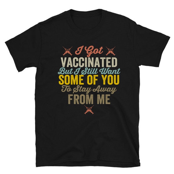 I Got Vaccinated But I Still Want Some Of- You To Stay Away From Me Awesome Funny Gift Shirt Ideas For Man Woman