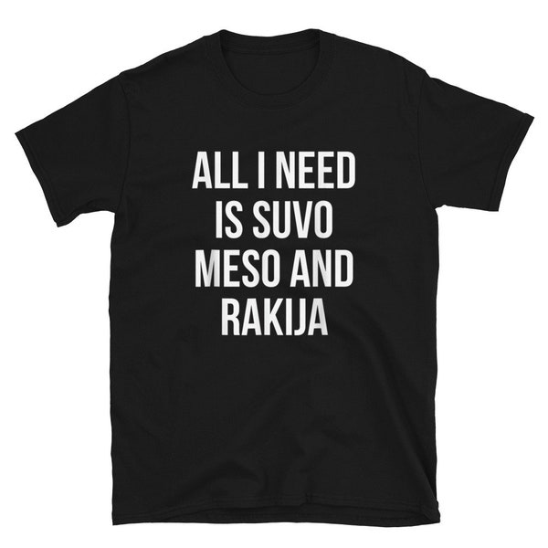 All I Need Is Suvo Meso And Rakija T-Shirt | Funny Serbian Food Tee | Gift for Foodies | Balkan Humor Apparel | Unisex Sizes Available