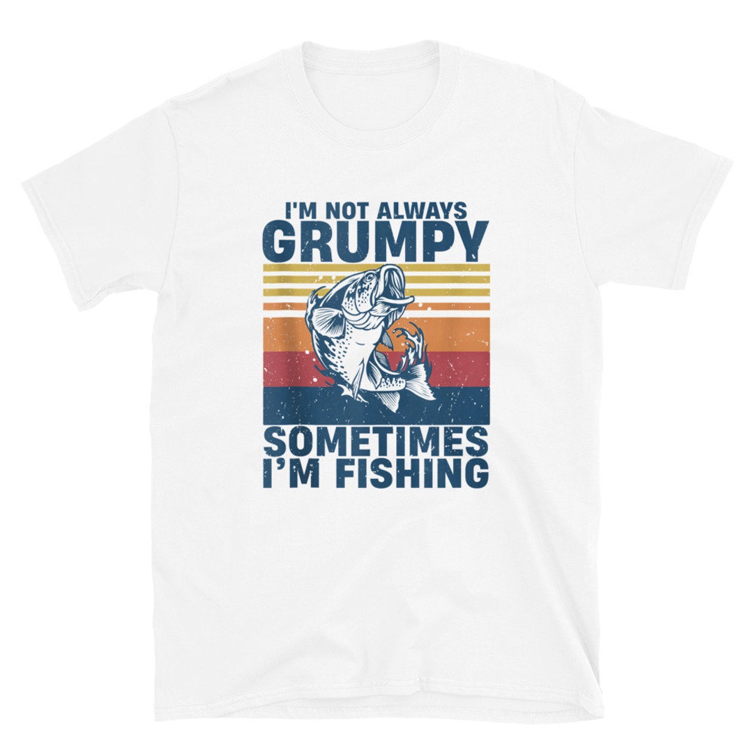 I'm Not Always Grumpy Sometimes I'm Fishing Funny Fishing Angler Fisherman  Present Gift T-shirt 