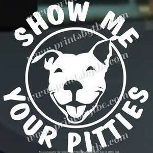 May include: White vinyl sticker with a black background. The sticker features a circle with a smiling pit bull dog inside. The text "Show Me Your Pitties" is written around the circle.