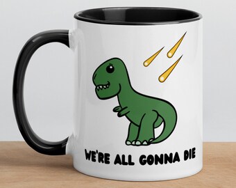 Funny We're All Gonna Die T-Rex Dinosaur 11 oz Ceramic Coffee Tea Mug | Dark Humor Gift/Mug Existential Dread Gift/Mug Pessimistic Mug/Gift