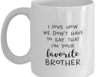 Brother Coffee Mug, Funny Brother Gift, I Love How We Don't Have To Say That I'm Your Favorite Brother Coffee Mug, Brother Birthday Cup
