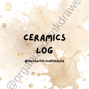 May include: A white background with tan watercolor splatters and gold flecks. The words "CERAMICS LOG" are in black, with the Instagram handle "@organizedjunkdrawer" in the lower center and along the left side.