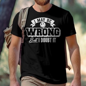 May include: Black t-shirt with white text that reads "I may be wrong but I doubt it". The text is in a bold font and includes a smiley face with an X over its eyes.