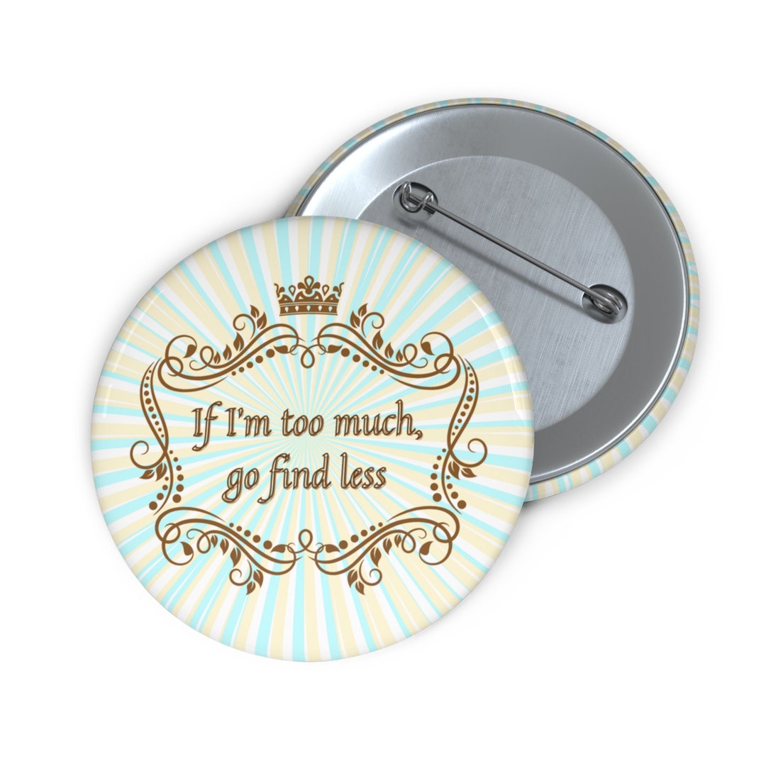 If Im Too Much Custom Pin Buttons - Etsy