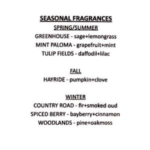 May include: A list of seasonal fragrances with names and scent combinations. Spring/Summer: Greenhouse - sage and lemongrass, Mint Paloma - grapefruit and mint, Tulip Fields - daffodil and lilac. Autumn: Hayride - pumpkin and clove. Winter: Country Road - fir and smoked oud, Spiced Berry - bayberry and cinnamon, Woodlands - pine and oakmoss.