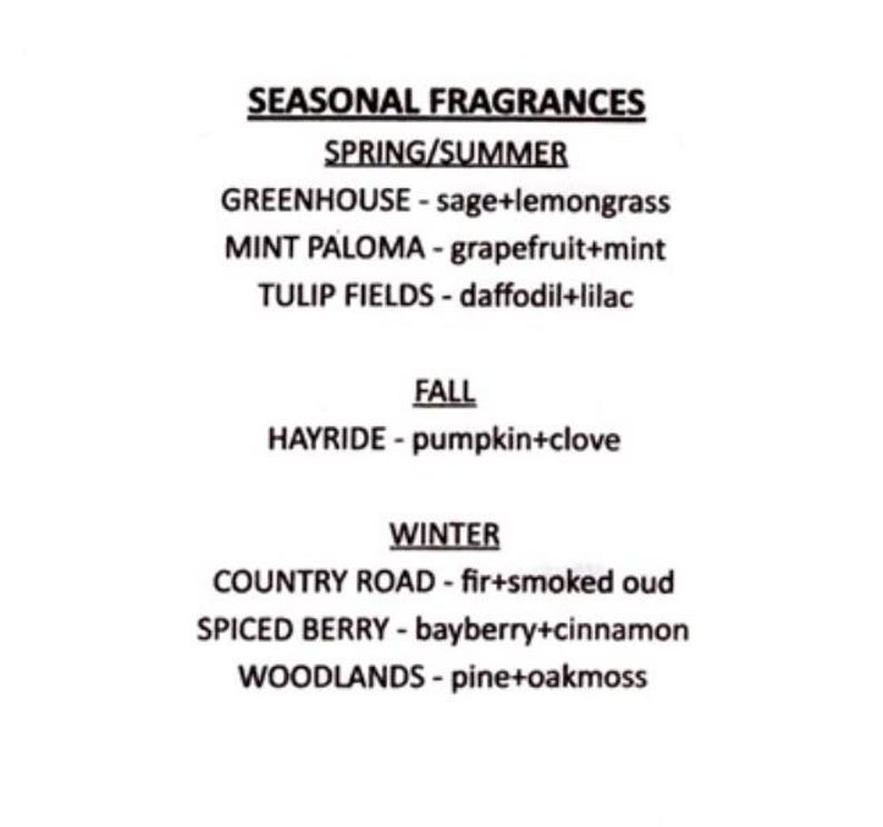 May include: A list of seasonal fragrances with names and scent combinations. Spring/Summer: Greenhouse - sage and lemongrass, Mint Paloma - grapefruit and mint, Tulip Fields - daffodil and lilac. Autumn: Hayride - pumpkin and clove. Winter: Country Road - fir and smoked oud, Spiced Berry - bayberry and cinnamon, Woodlands - pine and oakmoss.