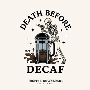 May include: A graphic illustration of a skeleton pressing a French press coffee maker with dark brown coffee splashing at the base. The text reads DEATH BEFORE DECAF, DIGITAL DOWNLOAD, 300 DPI + PNG. The design includes small black stars.