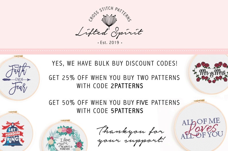 May include: A pink and white graphic with the text "Lifted Spirit" and "Est. 2019."  The graphic also includes a floral design. The text "YES, WE HAVE BULK BUY DISCOUNT CODES!" is displayed with two discount offers: "GET 25% OFF WHEN YOU BUY TWO PATTERNS WITH CODE 2PATTERNS" and "GET 50% OFF WHEN YOU BUY FIVE PATTERNS WITH CODE 5PATTERNS". The graphic also includes five embroidery hoops with different designs. The text "Thankyou for your support!" is displayed at the bottom of the graphic.