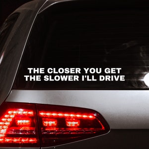Funny Car Decal: The Closer You Get The Slower I Drive Bumper Sticker