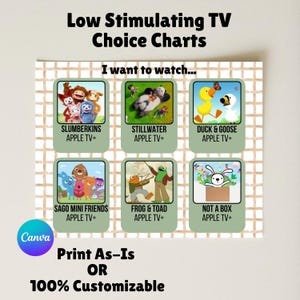 May include: A chart titled "Low Stimulating TV Choice Charts" with six cartoon options: Slumberkins, Stillwater, Duck & Goose, Sago Mini Friends, Frog & Toad, and Not a Box. The text "Print As-Is OR 100% Customizable" is also included.