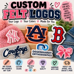 May include: Custom felt logos in various colors and designs, including sports team emblems, a bow, and a business logo. The text reads CUSTOM FELT LOGOS, PERFECT FOR HATS, JACKETS, BAGS, CROCHET PROJECTS & MORE!, ANY DESIGN ANY BUSINESS ANY TEAM, CUSTOM COLORS, MULTIPLE SIZES 4 6 8, HIGH QUALITY, HANDMADE WITH CARE, PERFECT FOR APPAREL, BAGS, CROCHET & MORE.