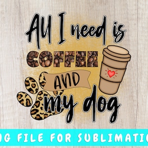 All I Need Is Coffee and My Dog PNG