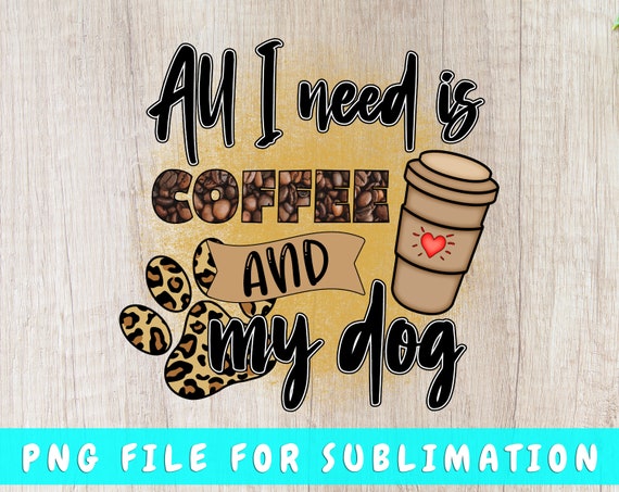 All I Need Is Coffee and My Dog PNG for Sublimation, Dog Lover PNG, Dog Quote PNG Design, Dog Coffee Png, Dog Saying Shirt Png