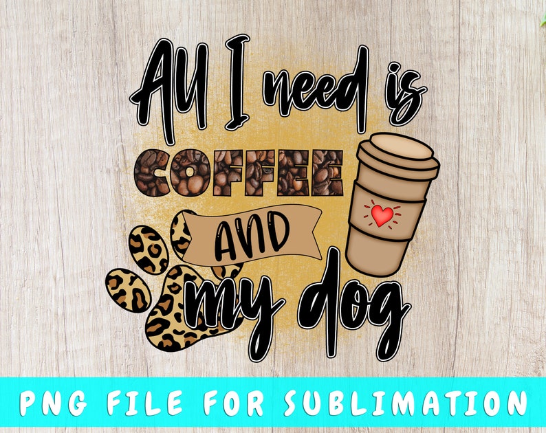 All I Need Is Coffee and My Dog PNG