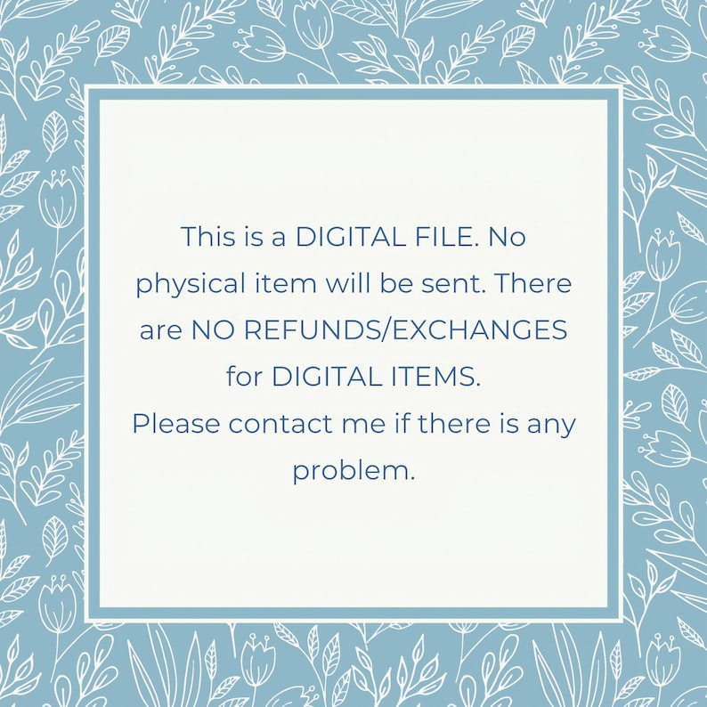 May include: A blue and white floral patterned background with a white square in the center. The text inside the square reads: "This is a DIGITAL FILE. No physical item will be sent. There are NO REFUNDS/EXCHANGES for DIGITAL ITEMS. Please contact me if there is any problem."