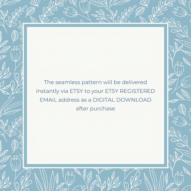 May include: A light blue square with a white border and white floral pattern on the background. The text inside the square reads: "The seamless pattern will be delivered instantly via ETSY to your ETSY REGISTERED EMAIL address as a DIGITAL DOWNLOAD after purchase."