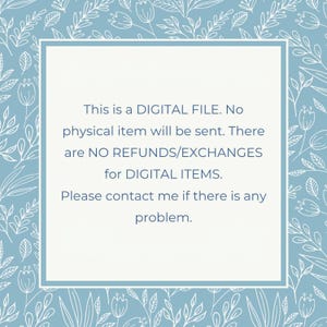 May include: A blue and white floral patterned background with a white square in the center. The text inside the square reads: "This is a DIGITAL FILE. No physical item will be sent. There are NO REFUNDS/EXCHANGES for DIGITAL ITEMS. Please contact me if there is any problem."