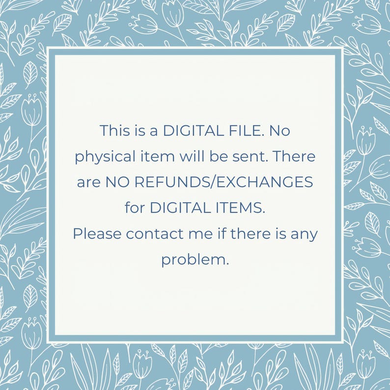 May include: A blue and white floral patterned background with a white square in the center. The text inside the square reads: "This is a DIGITAL FILE. No physical item will be sent. There are NO REFUNDS/EXCHANGES for DIGITAL ITEMS. Please contact me if there is any problem."