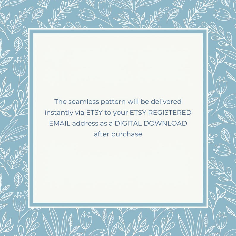 May include: A light blue square with a white border and white floral pattern on the background. The text inside the square reads: "The seamless pattern will be delivered instantly via ETSY to your ETSY REGISTERED EMAIL address as a DIGITAL DOWNLOAD after purchase."
