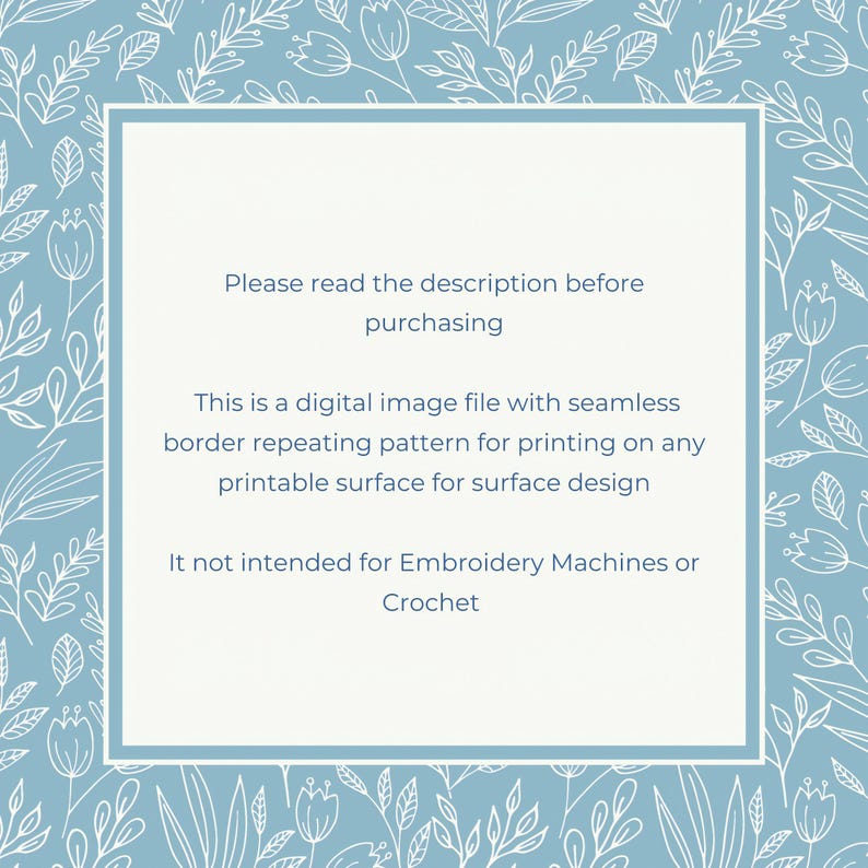 May include: A blue and white digital image file with a floral border. The text reads: "Please read the description before purchasing. This is a digital image file with seamless border repeating pattern for printing on any printable surface for surface design. It not intended for Embroidery Machines or Crochet."