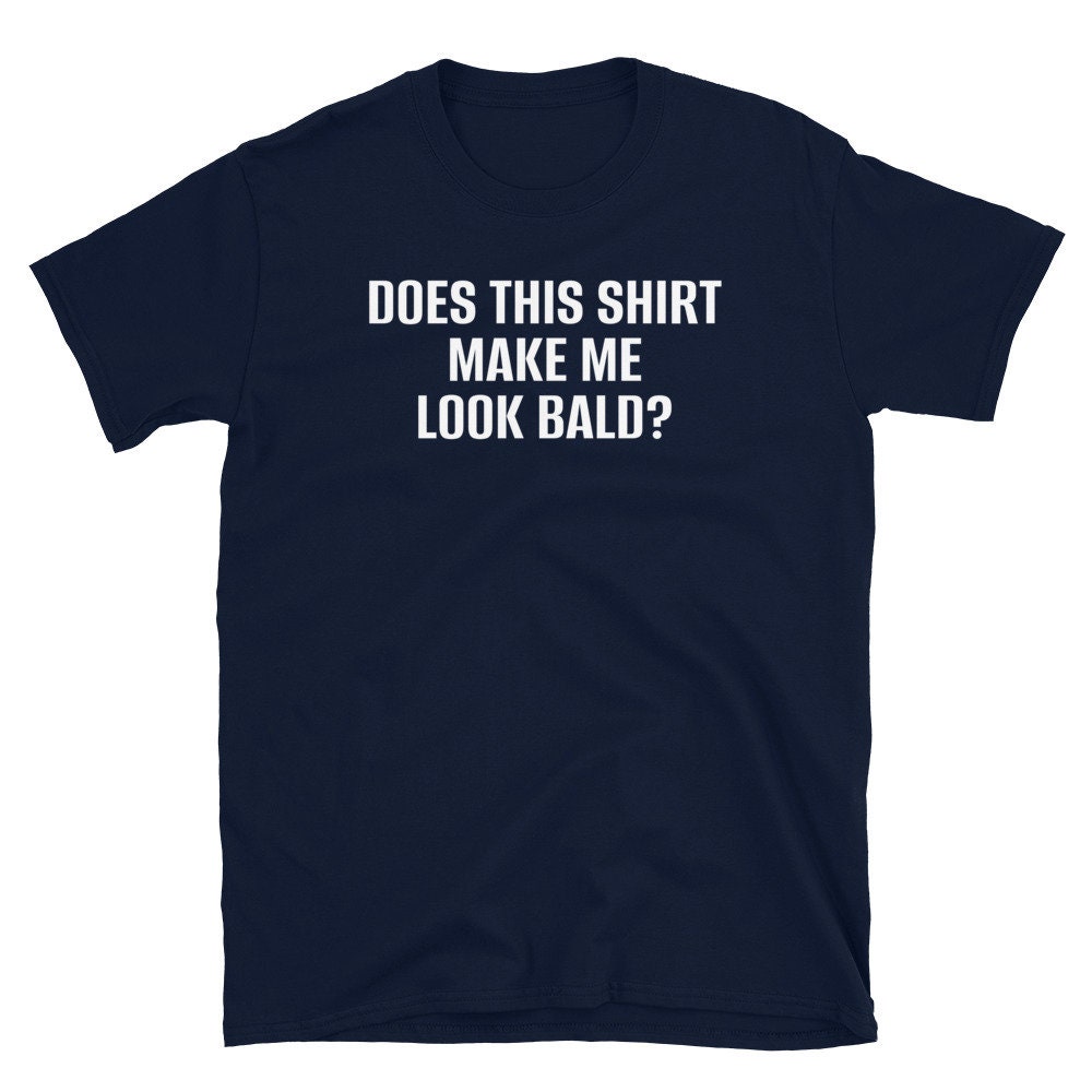Does This Shirt Make Me Look Bald T Shirt, Funny T Shirt for Men, Funny