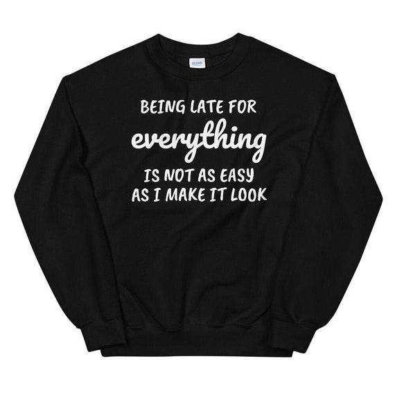 Late for Everything Sweatshirt Always Late Sweatshirt Funny Sweatshirt Procrastinator Sweatshirt Sweatshirt With Saying Gifts for Her Etsy Ireland