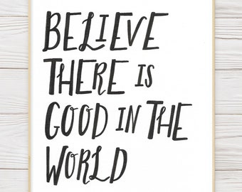 PRINTABLE Quote- Believe There Is Good In The World- Be The Good Saying- Digital Download- Calligraphy- Wall Decor- Be The Change You Wish