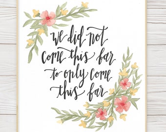 PRINTABLE Watercolor and Calligraphy Artwork- We Did Not Come This Far To Only Come This Far- Floral Watercolor Painting-Inspirational Quote