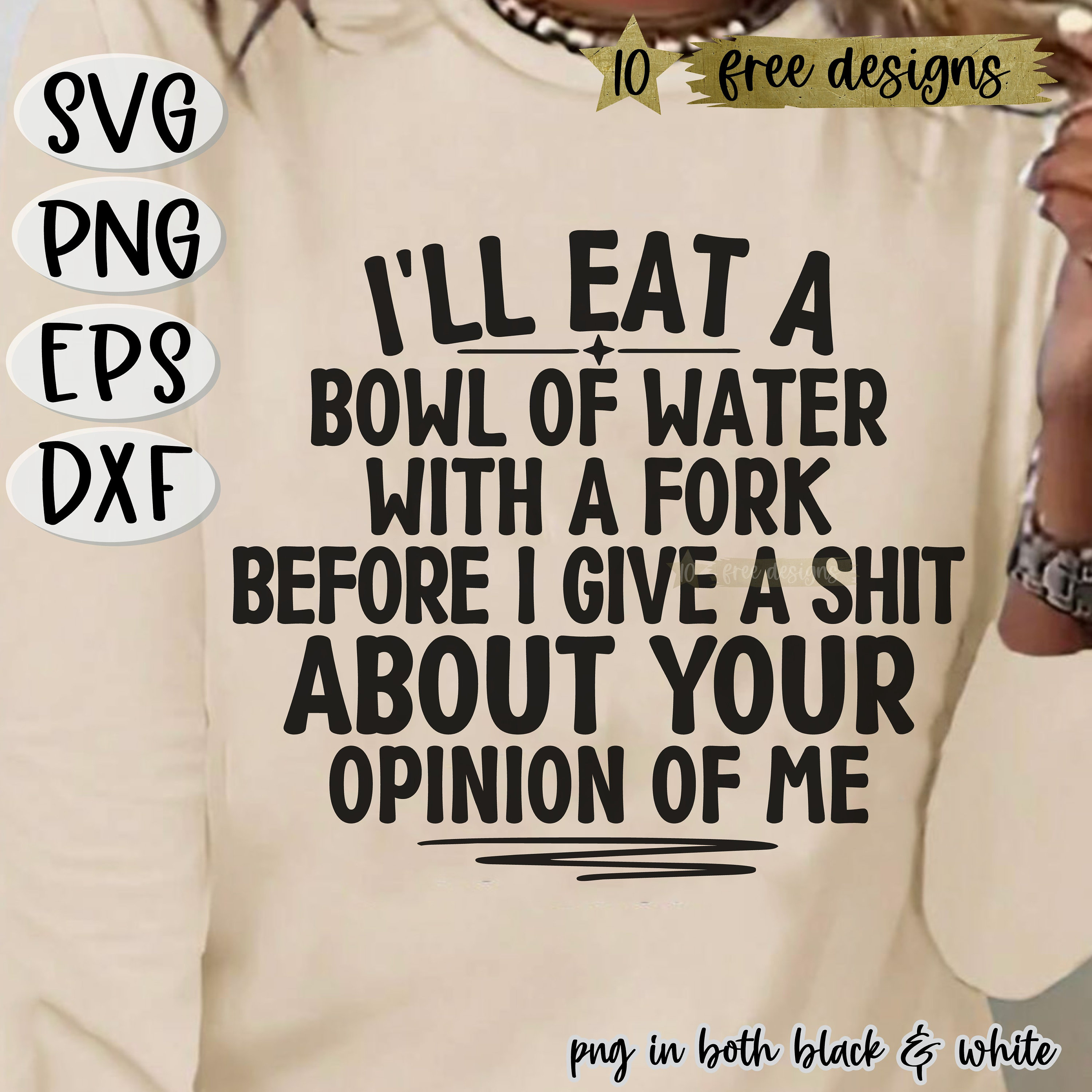 I'll Eat A Bowl Of Water With A Fork Before I Give A Shit About Your Opinion Of Me SVG, Sarcastic Svg,Adult Humor SVG,Bad Bitch Svg,Shit Svg