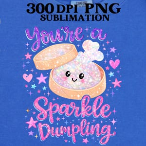 May include: A blue graphic design features the text "You're a Sparkle Dumpling" with a cute dumpling character inside a container. The design includes stars, hearts, and glitter effects, perfect for sublimation.
