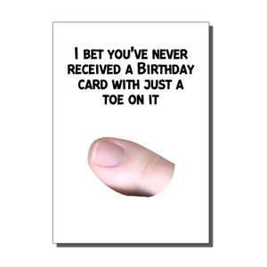 May include: A humorous birthday card with a white background and black text that reads "I bet you've never received a birthday card with just a toe on it". A close-up of a fingertip is shown in the bottom half of the card.