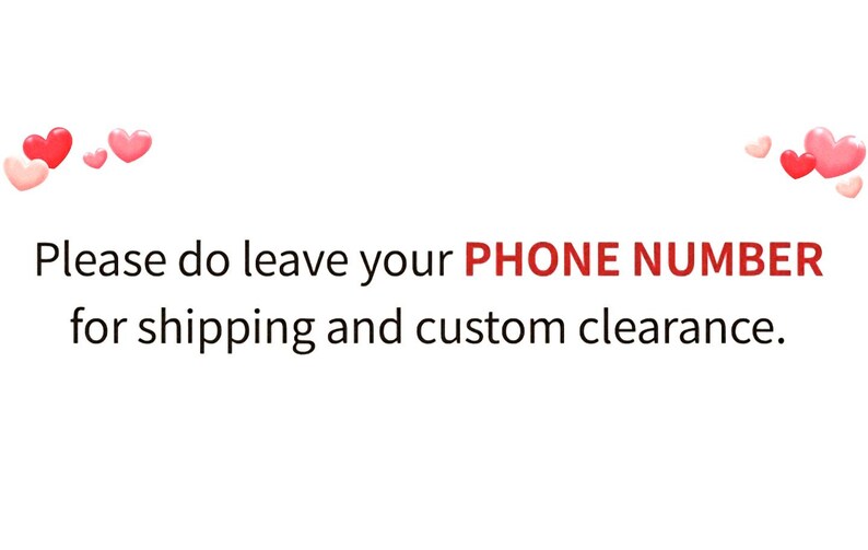 May include: White background with text that reads, "Please do leave your PHONE NUMBER for shipping and custom clearance." The word "PHONE NUMBER" is in red. Pink and red hearts are in the corners.