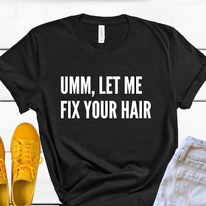 Umm Let Me Fix Your Hair Shirt, Hair Dresser Shirt, Hair Stylist Gift, Hair Dresser Gift, Hairstylist Shirt, Hairdresser, Hair Stylist Shirt