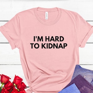 I&#39;m Hard To Kidnap Shirt, Plus Size T-Shirt, I&#39;m Hard To Kidnap T-Shirt, Plus Size Clothing