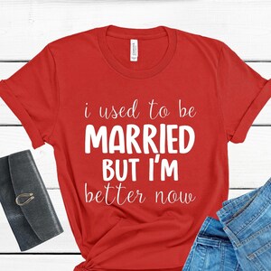 I Used to be Married But I&#39;m Better Now, Divorce Shirt, Divorce Gift, Funny Divorce T-shirt, Funny Divorce Gifts,