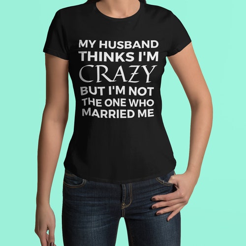 My Husband Thinks I'm Crazy but I'm Not the One Who - Etsy