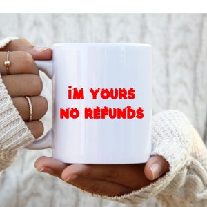 Valentine&#39;s Day Mug, Gift for husband, I&#39;m Yours No Refunds Mug, gift for him, gift for her, Funny Coffee mug for Women Men