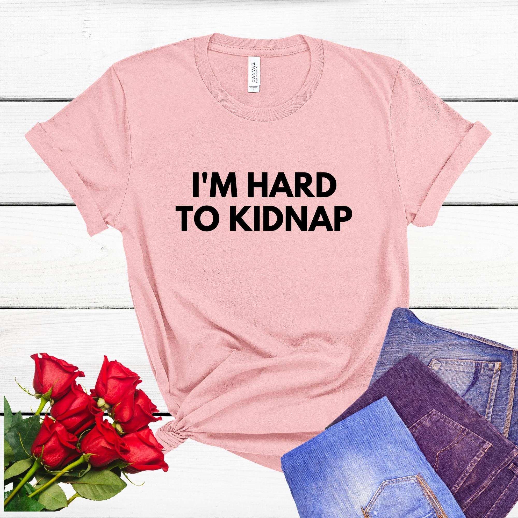 I'm Hard to Kidnap T-Shirt I'm Hard to Kidnap T-Shirt