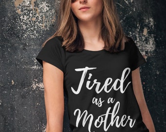 Tired As a Mother Shirt,  Tired Mom Shirt, Funny Mom Shirt, Mom Tee, Funny Gift for a Mom, Mom Life Shirt, Tired Mom