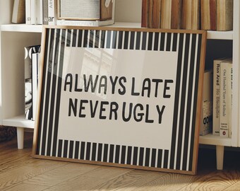 Always Late Never Ugly | Funny Quote Art | Aesthetic Wall Art | Dorm Decor | Black Striped Print